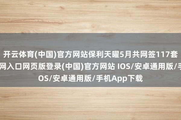 开云体育(中国)官方网站保利天曜5月共网签117套-开运app官网入口网页版登录(中国)官方网站 IOS/安卓通用版/手机App下载