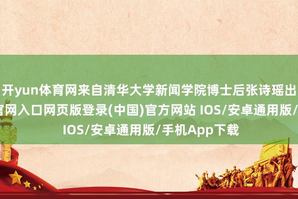 开yun体育网来自清华大学新闻学院博士后张诗瑶出席-开运app官网入口网页版登录(中国)官方网站 IOS/安卓通用版/手机App下载