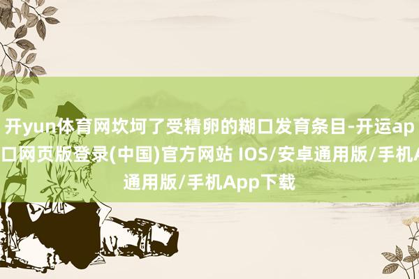 开yun体育网坎坷了受精卵的糊口发育条目-开运app官网入口网页版登录(中国)官方网站 IOS/安卓通用版/手机App下载