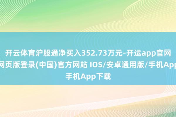 开云体育沪股通净买入352.73万元-开运app官网入口网页版登录(中国)官方网站 IOS/安卓通用版/手机App下载