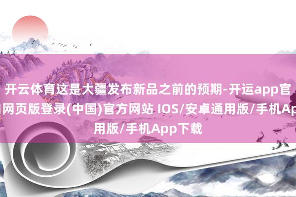开云体育这是大疆发布新品之前的预期-开运app官网入口网页版登录(中国)官方网站 IOS/安卓通用版/手机App下载