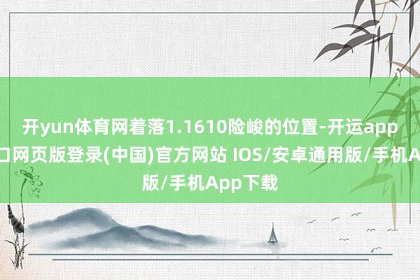 开yun体育网着落1.1610险峻的位置-开运app官网入口网页版登录(中国)官方网站 IOS/安卓通用版/手机App下载