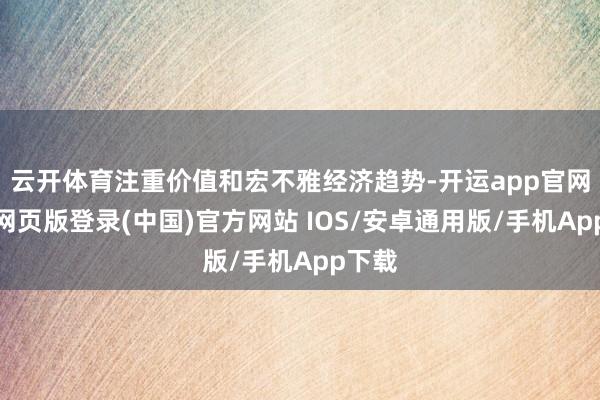 云开体育注重价值和宏不雅经济趋势-开运app官网入口网页版登录(中国)官方网站 IOS/安卓通用版/手机App下载