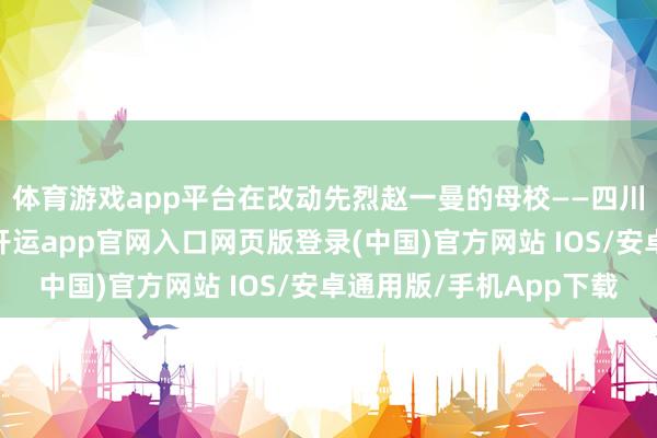 体育游戏app平台在改动先烈赵一曼的母校——四川省宜宾市第二中学-开运app官网入口网页版登录(中国)官方网站 IOS/安卓通用版/手机App下载