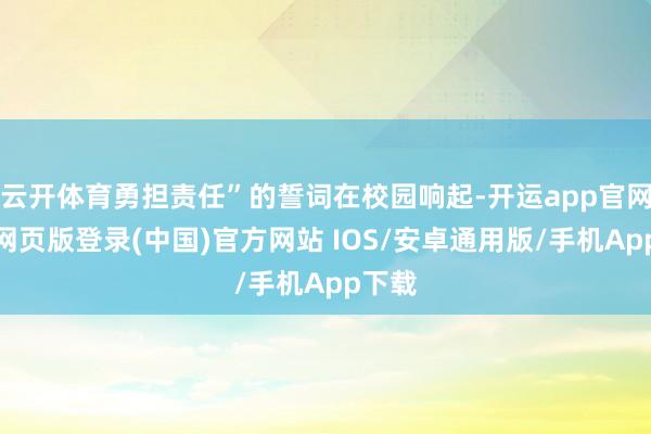 云开体育勇担责任”的誓词在校园响起-开运app官网入口网页版登录(中国)官方网站 IOS/安卓通用版/手机App下载