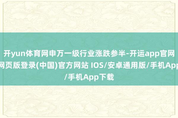开yun体育网申万一级行业涨跌参半-开运app官网入口网页版登录(中国)官方网站 IOS/安卓通用版/手机App下载