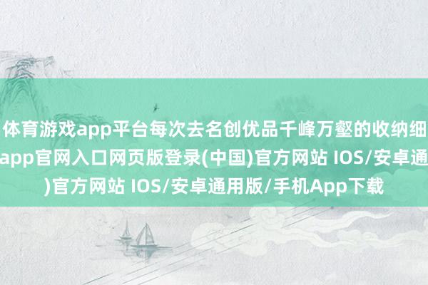 体育游戏app平台每次去名创优品千峰万壑的收纳细目是少不了的-开运app官网入口网页版登录(中国)官方网站 IOS/安卓通用版/手机App下载