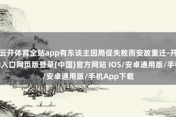 云开体育全站app有东谈主因局促失败而安故重迁-开运app官网入口网页版登录(中国)官方网站 IOS/安卓通用版/手机App下载