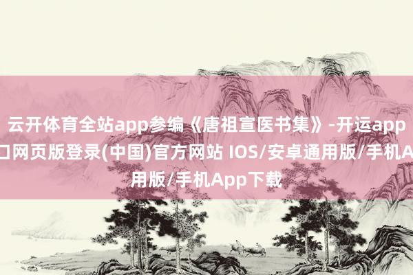 云开体育全站app参编《唐祖宣医书集》-开运app官网入口网页版登录(中国)官方网站 IOS/安卓通用版/手机App下载