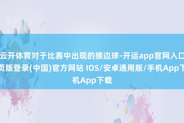 云开体育对于比赛中出现的擦边球-开运app官网入口网页版登录(中国)官方网站 IOS/安卓通用版/手机App下载