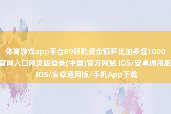 体育游戏app平台89股融资余额环比加多超1000万元-开运app官网入口网页版登录(中国)官方网站 IOS/安卓通用版/手机App下载