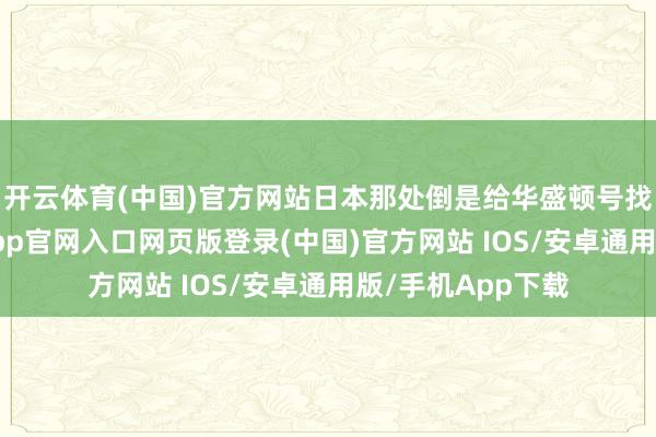 开云体育(中国)官方网站日本那处倒是给华盛顿号找了个说法-开运app官网入口网页版登录(中国)官方网站 IOS/安卓通用版/手机App下载